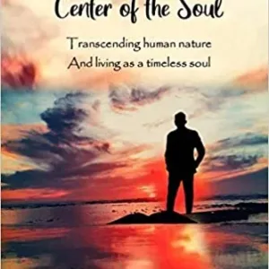 Journey To The Center of the Soul: Transcending human nature and living as a timeless soul